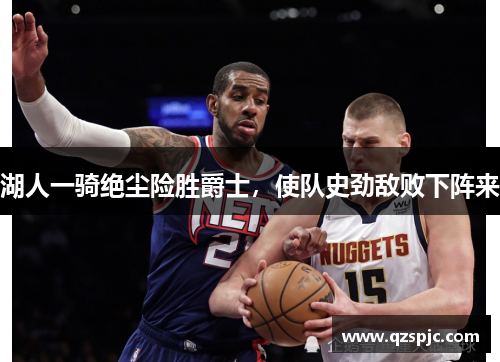 湖人一骑绝尘险胜爵士，使队史劲敌败下阵来